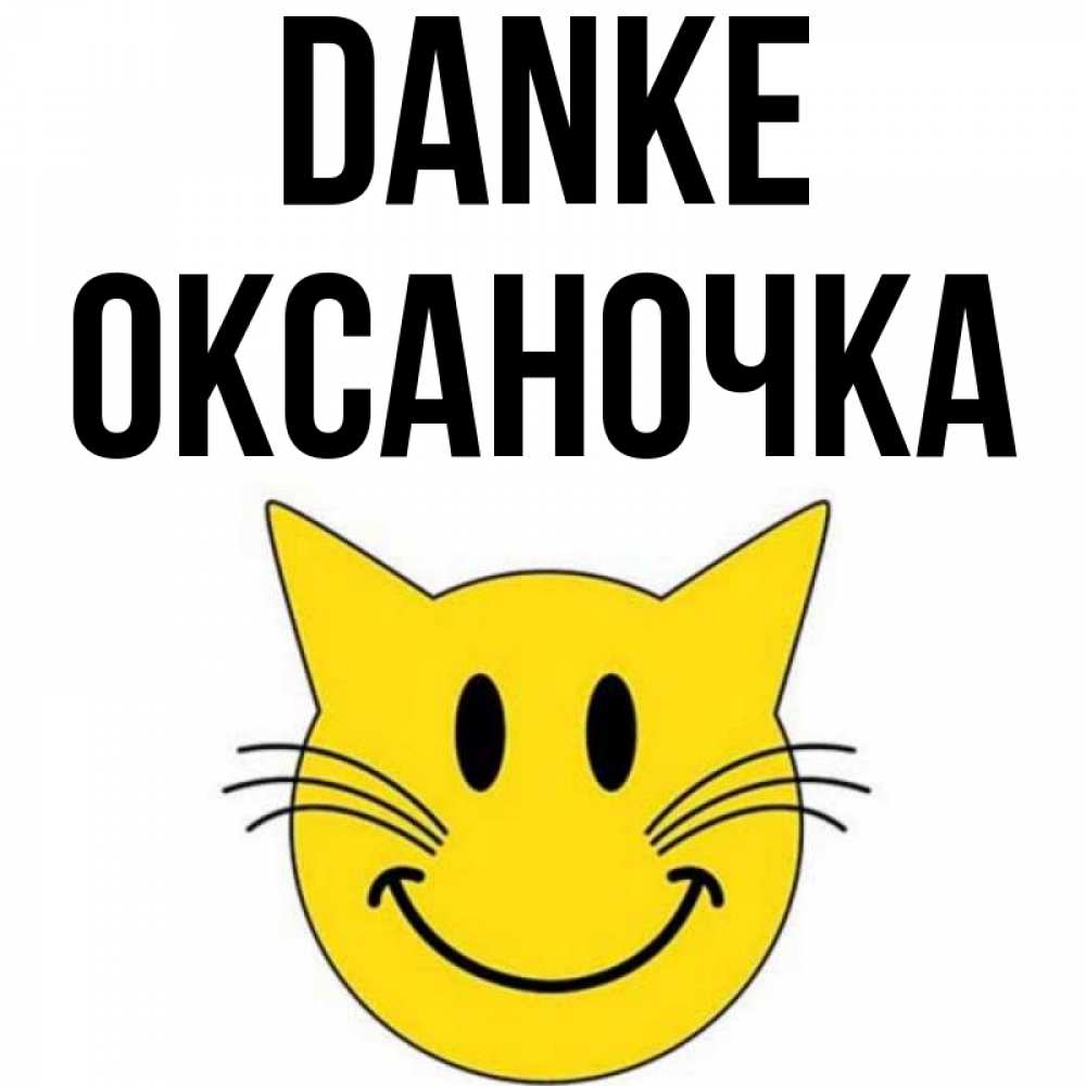 Открытка на каждый день с именем, Оксаночка Danke улыбающийся смайл кот Прикольная открытка с пожеланием онлайн скачать бесплатно 