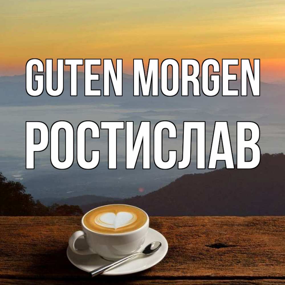 Открытка на каждый день с именем, Ростислав Guten Morgen кофе на высоте Прикольная открытка с пожеланием онлайн скачать бесплатно 