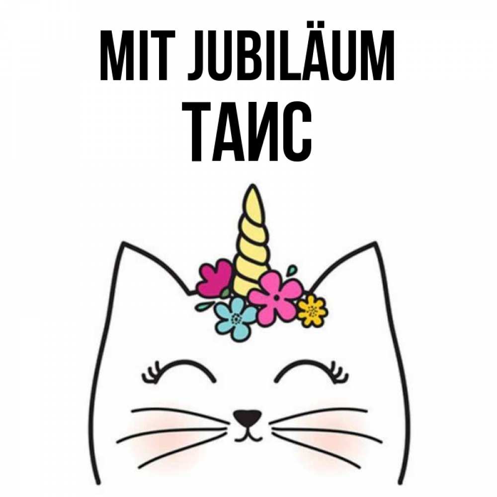 Открытка на каждый день с именем, Таис Mit Jubiläum милый кот с одним рожком Прикольная открытка с пожеланием онлайн скачать бесплатно 