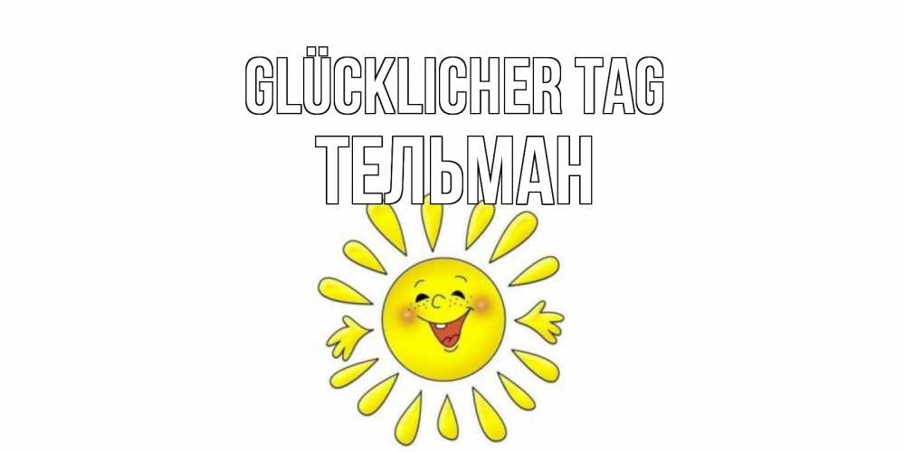 Открытка на каждый день с именем, Тельман Glücklicher Tag открытка на каждый день Прикольная открытка с пожеланием онлайн скачать бесплатно 