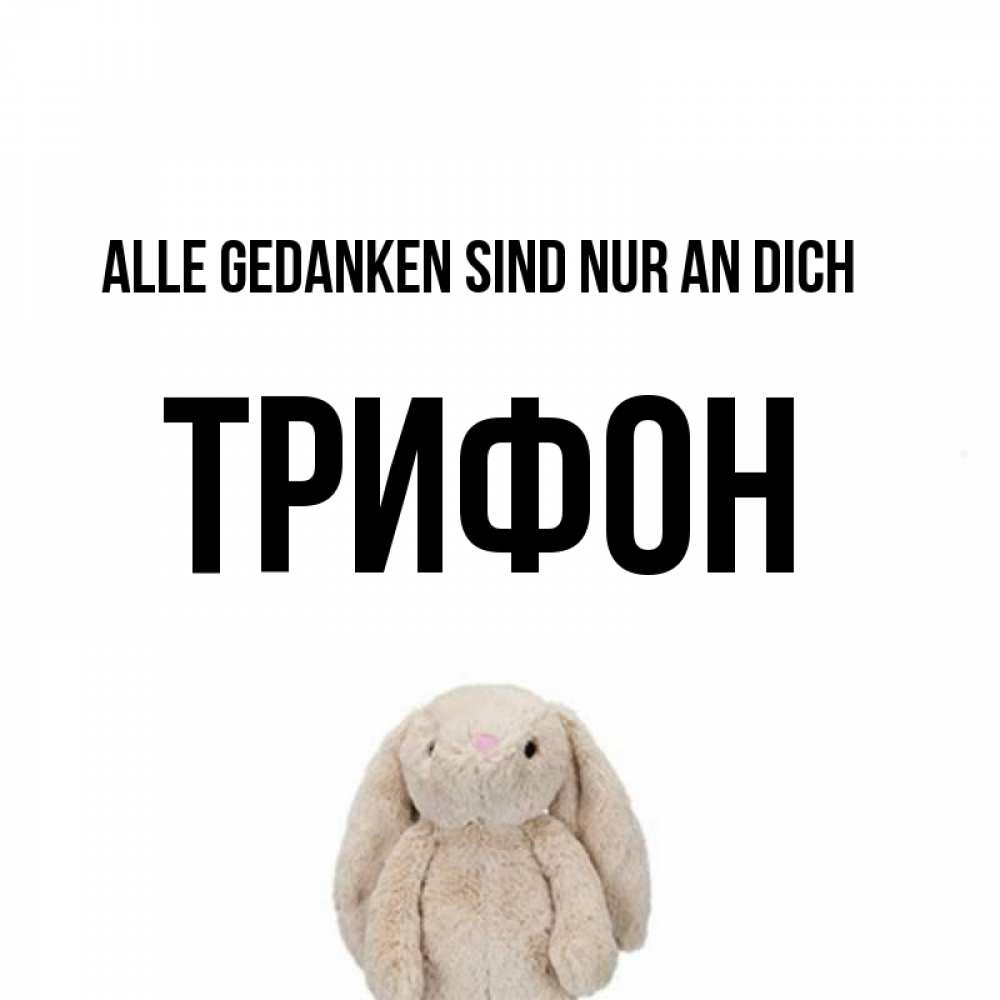 Открытка на каждый день с именем, Трифон Alle Gedanken sind nur an dich открытки с текстами и подписями Прикольная открытка с пожеланием онлайн скачать бесплатно 