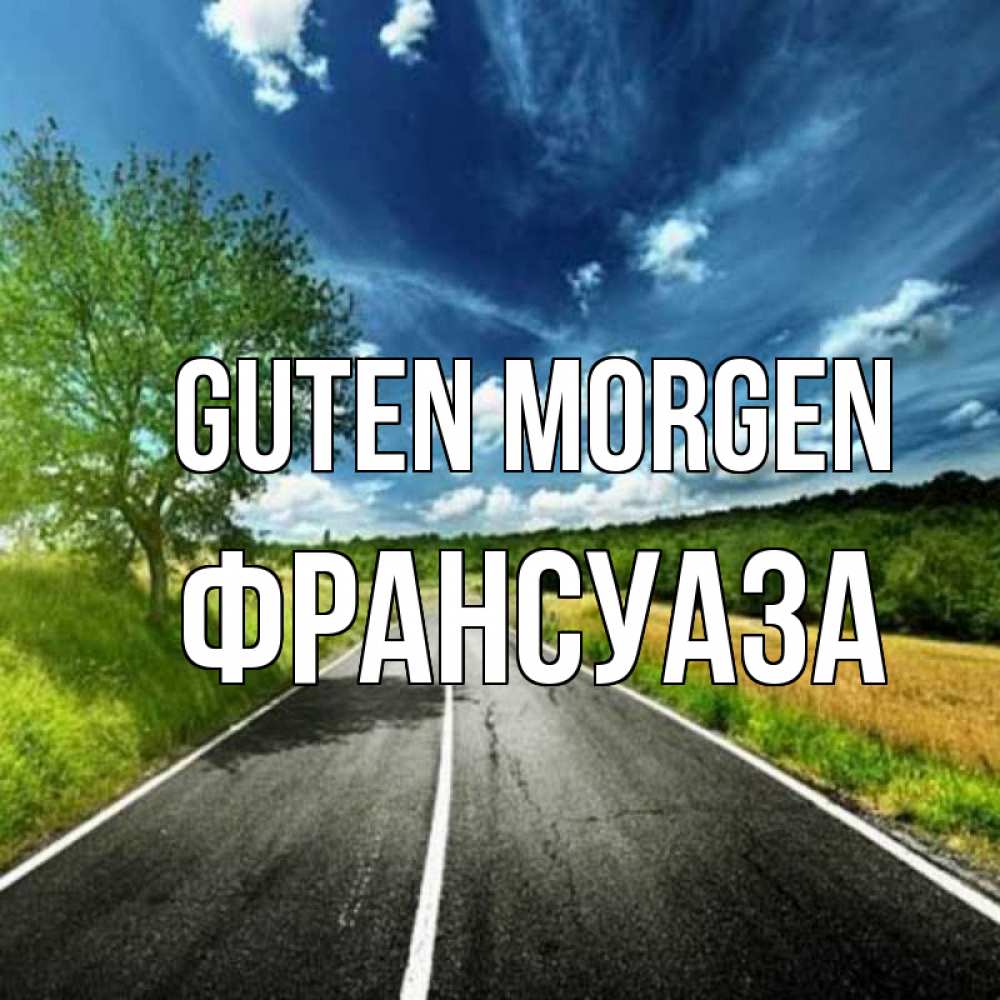 Открытка на каждый день с именем, Франсуаза Guten Morgen дорога и небо Прикольная открытка с пожеланием онлайн скачать бесплатно 