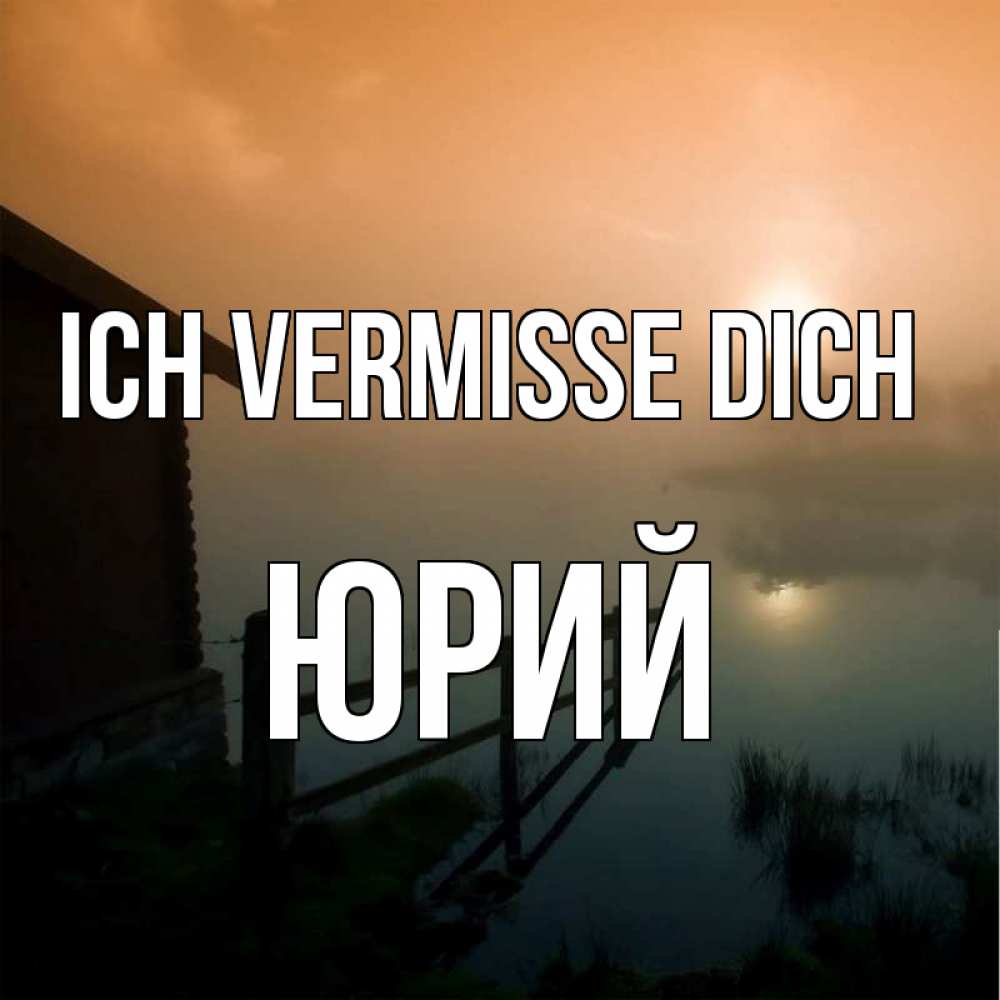 Открытка на каждый день с именем, Юрий Ich vermisse dich приходи ко мне на чай Прикольная открытка с пожеланием онлайн скачать бесплатно 