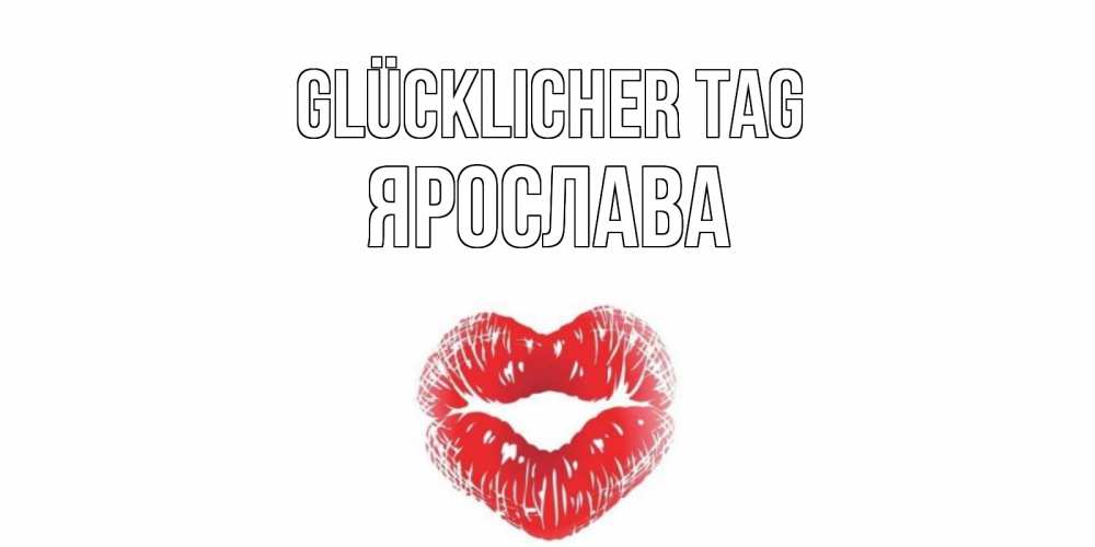 Открытка на каждый день с именем, Ярослава Glücklicher Tag Поцелуй Прикольная открытка с пожеланием онлайн скачать бесплатно 