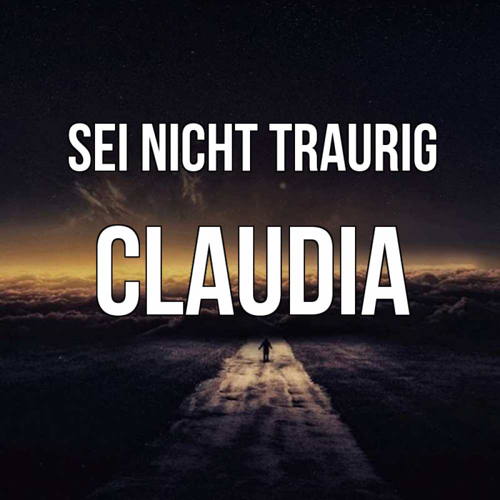 Открытка на каждый день с именем, Claudia Sei nicht traurig дорога в никуда Прикольная открытка с пожеланием онлайн скачать бесплатно 
