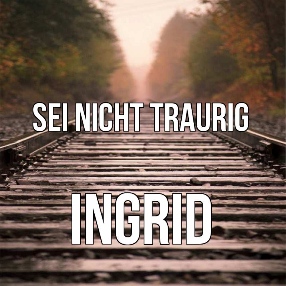Открытка на каждый день с именем, Ingrid Sei nicht traurig лес и железная дорога Прикольная открытка с пожеланием онлайн скачать бесплатно 