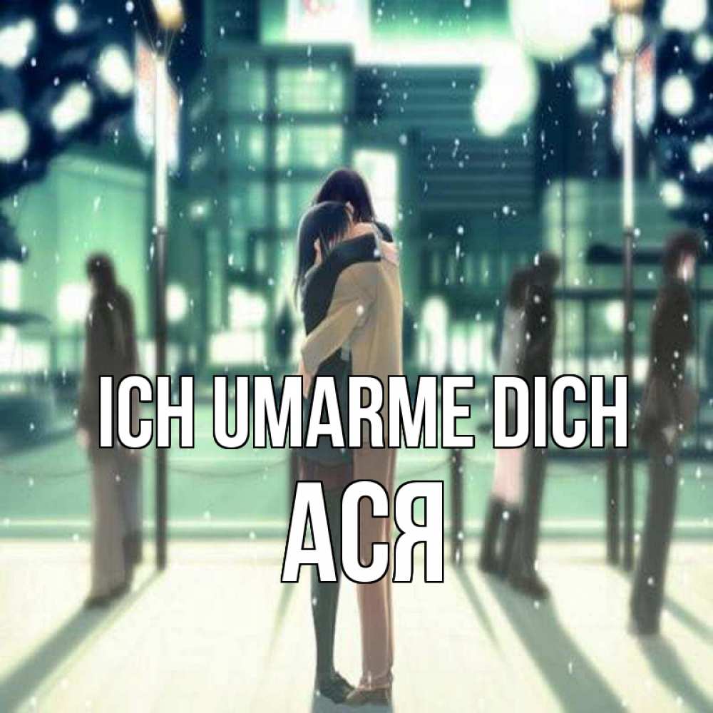 Открытка на каждый день с именем, Ася Ich umarme dich парень обнимает подругу Прикольная открытка с пожеланием онлайн скачать бесплатно 