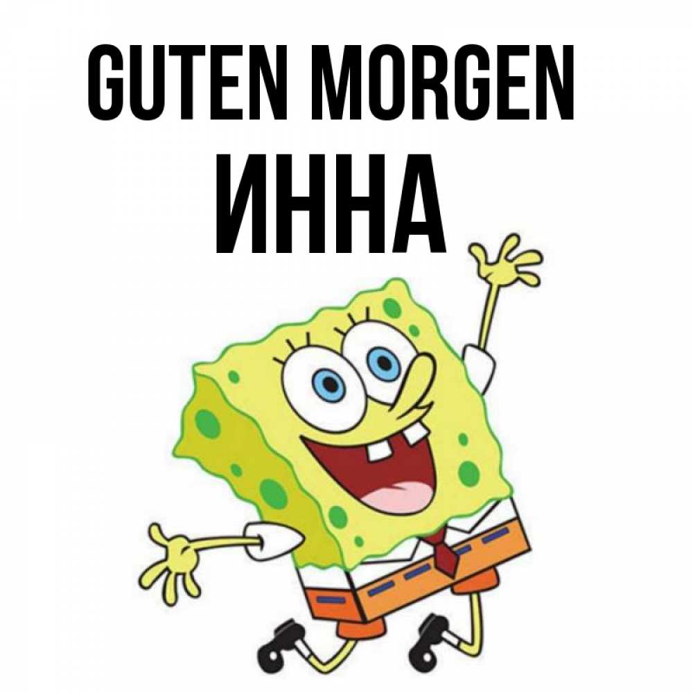 Открытка на каждый день с именем, Инна Guten Morgen улыбающийся спанч Боб Прикольная открытка с пожеланием онлайн скачать бесплатно 