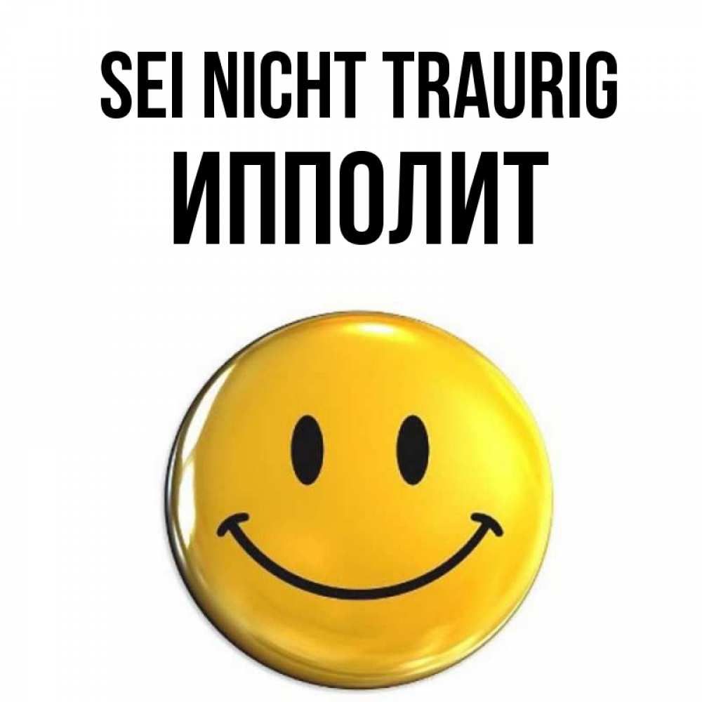 Открытка на каждый день с именем, Ипполит Sei nicht traurig желаем всем позитива Прикольная открытка с пожеланием онлайн скачать бесплатно 