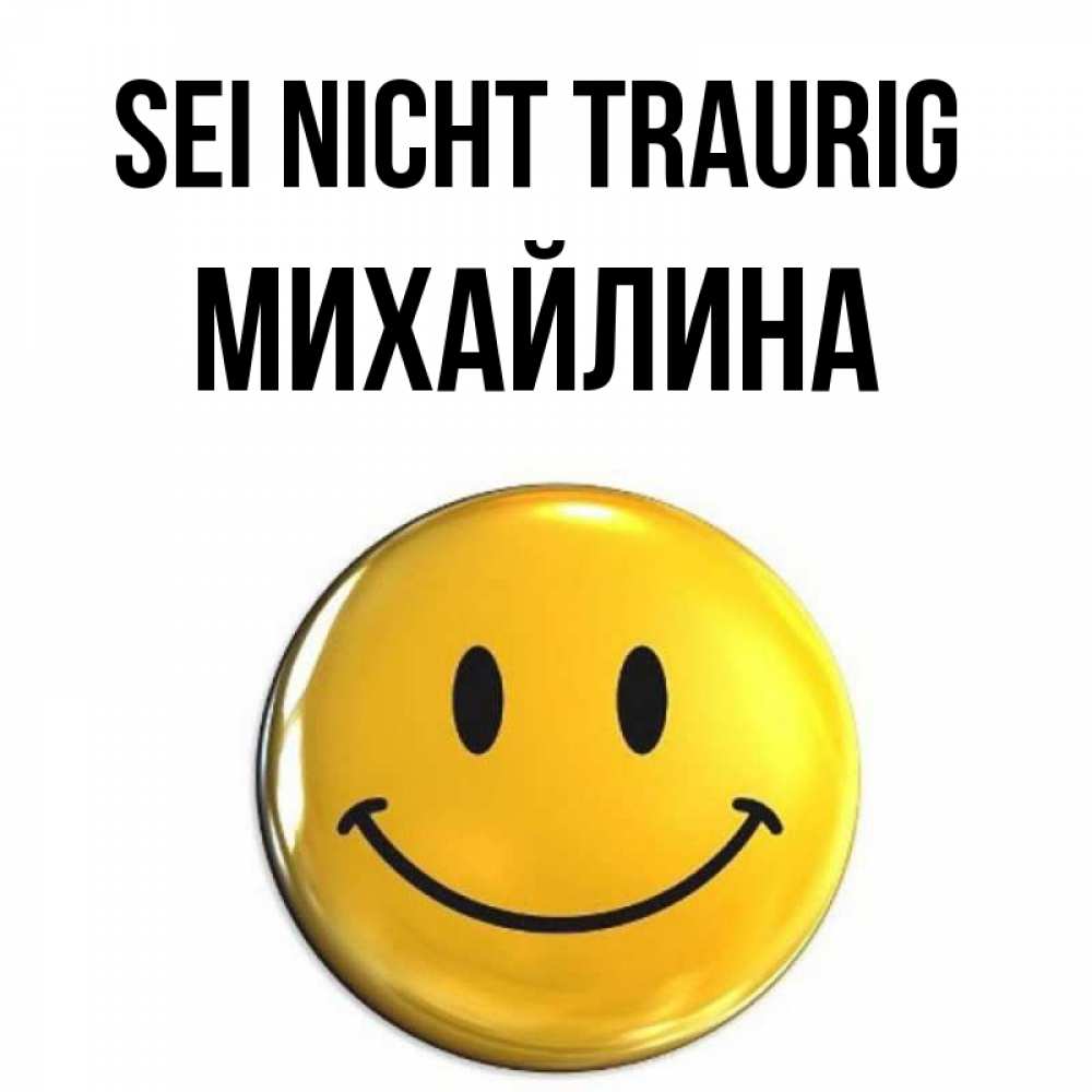 Открытка на каждый день с именем, Михайлина Sei nicht traurig триде смайл Прикольная открытка с пожеланием онлайн скачать бесплатно 