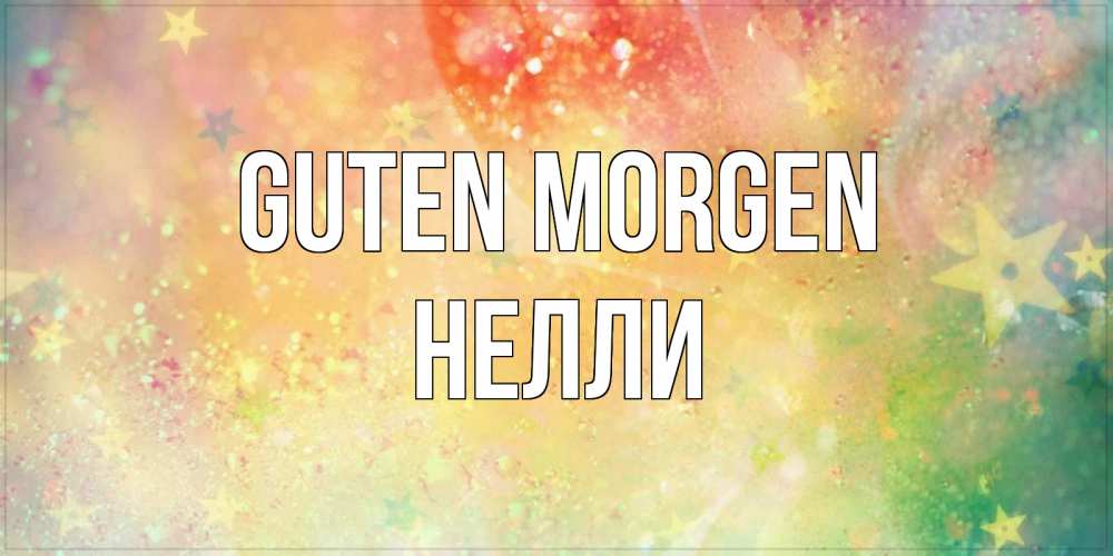 Открытка на каждый день с именем, Нелли Guten Morgen красивая открытка с пожеланиями добрейшего утра Прикольная открытка с пожеланием онлайн скачать бесплатно 
