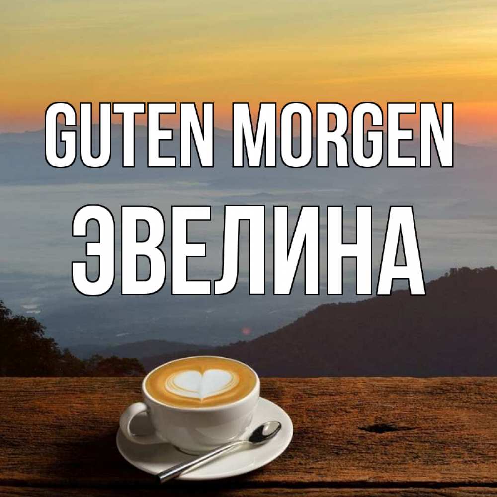 Открытка на каждый день с именем, Эвелина Guten Morgen кофе на высоте Прикольная открытка с пожеланием онлайн скачать бесплатно 
