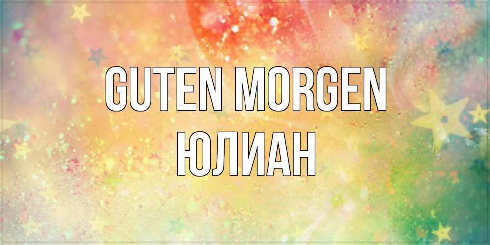 Открытка на каждый день с именем, Юлиан Guten Morgen красивая открытка с пожеланиями добрейшего утра Прикольная открытка с пожеланием онлайн скачать бесплатно 