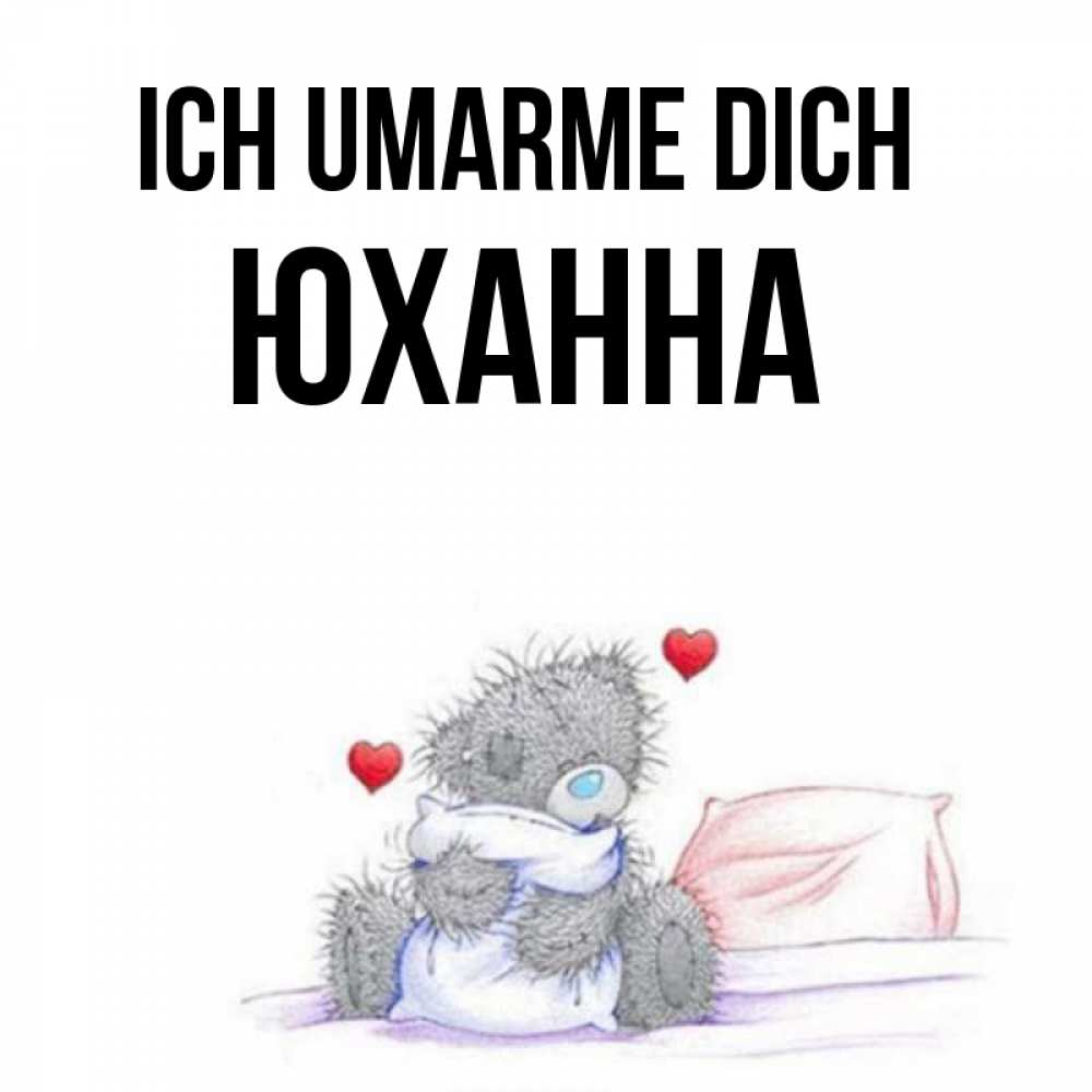 Открытка на каждый день с именем, Юханна Ich umarme dich сердечки мишка Тедди и кроватка Прикольная открытка с пожеланием онлайн скачать бесплатно 
