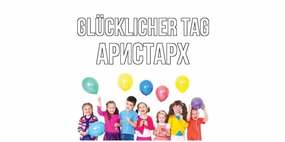 Открытка на каждый день с именем, Аристарх Glücklicher Tag открытка для ребенка Прикольная открытка с пожеланием онлайн скачать бесплатно 
