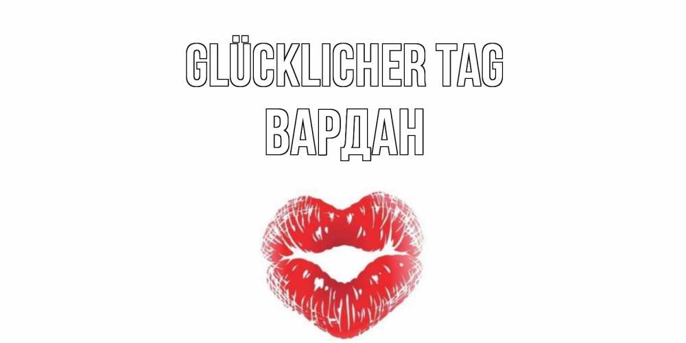 Открытка на каждый день с именем, Вардан Glücklicher Tag Поцелуй Прикольная открытка с пожеланием онлайн скачать бесплатно 