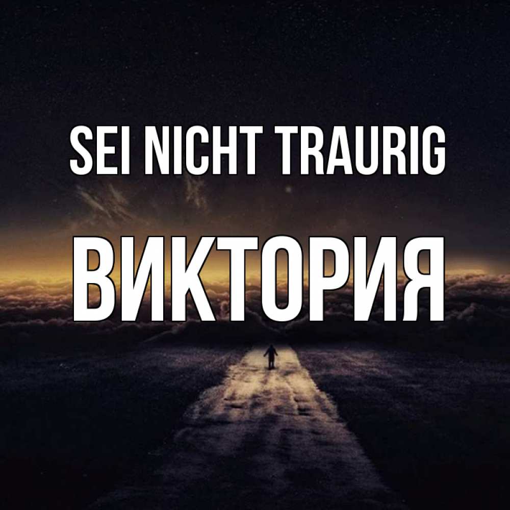 Открытка на каждый день с именем, Виктория Sei nicht traurig дорога в никуда Прикольная открытка с пожеланием онлайн скачать бесплатно 