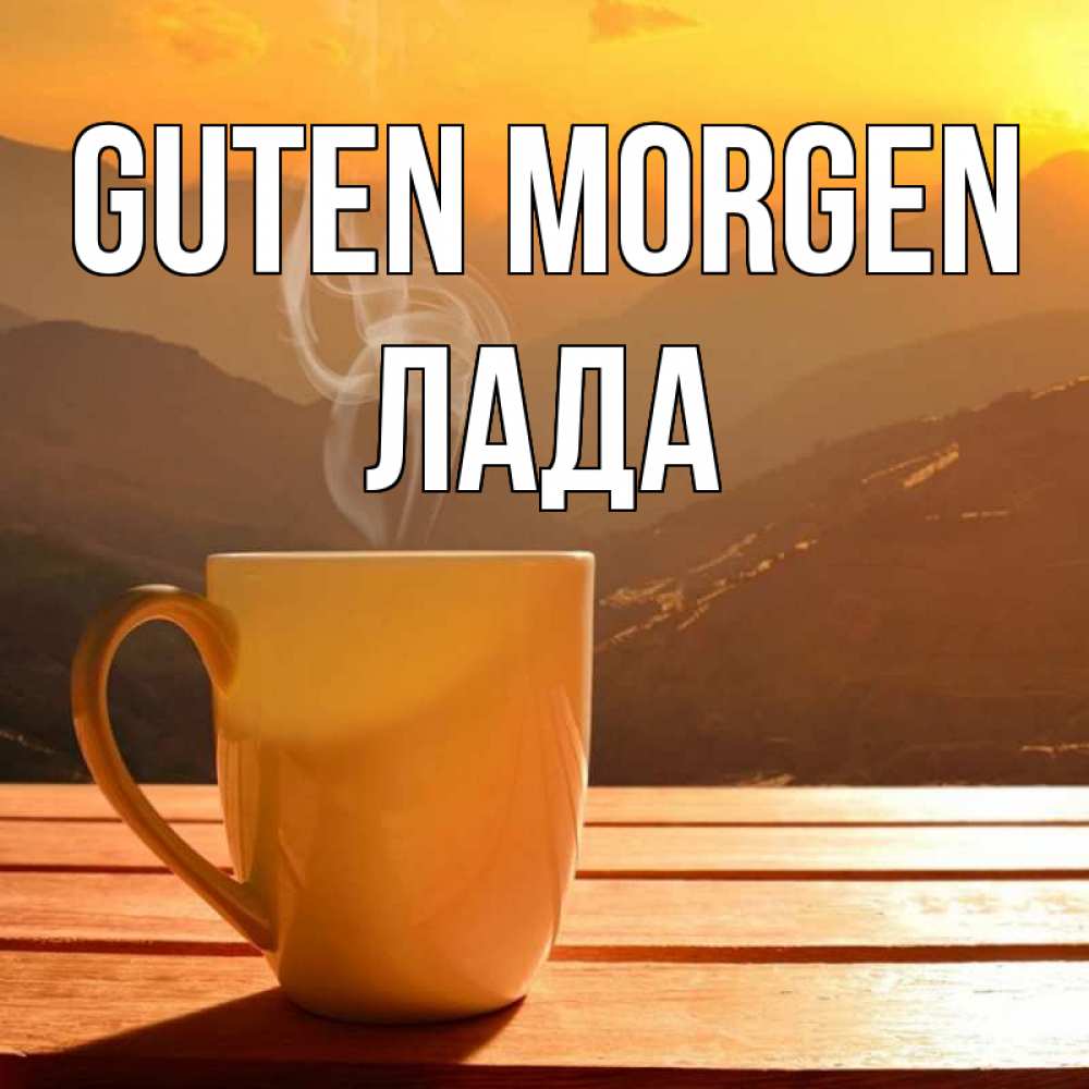 Открытка на каждый день с именем, Лада Guten Morgen кофе в горах Прикольная открытка с пожеланием онлайн скачать бесплатно 