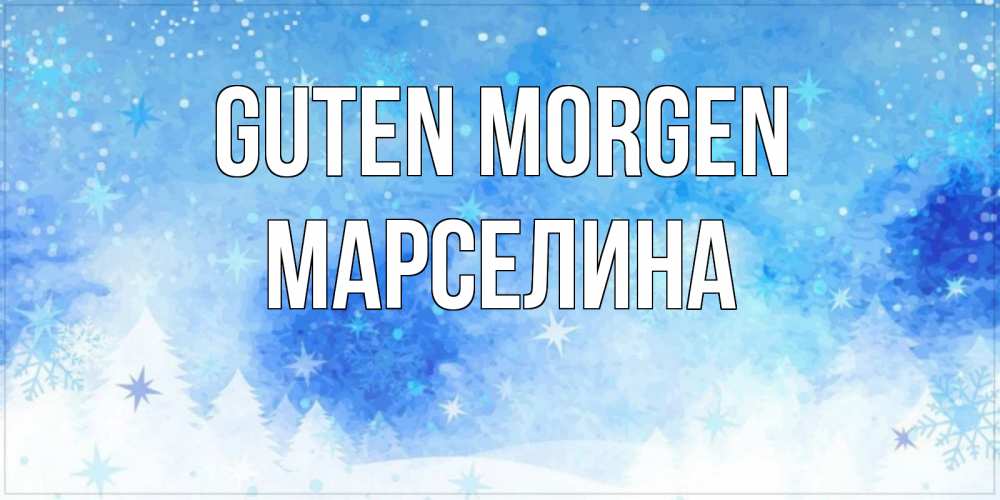 Открытка на каждый день с именем, Марселина Guten Morgen зима и снежинки Прикольная открытка с пожеланием онлайн скачать бесплатно 