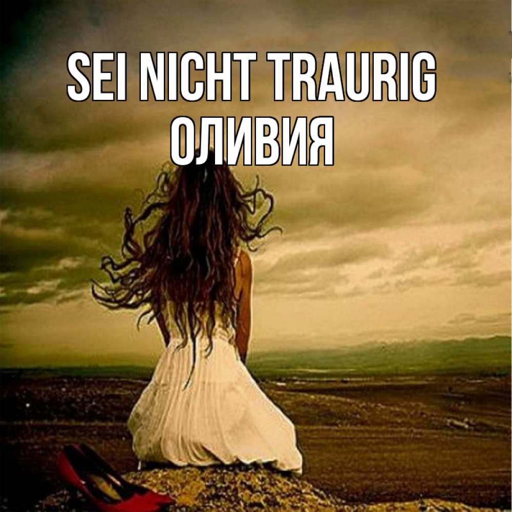 Открытка на каждый день с именем, Оливия Sei nicht traurig белое платье и длинные волосы Прикольная открытка с пожеланием онлайн скачать бесплатно 