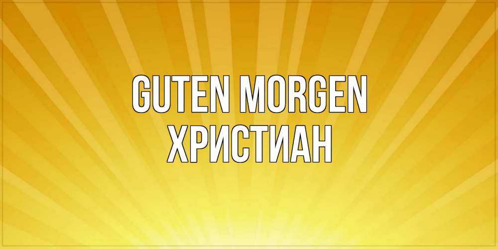 Открытка на каждый день с именем, Христиан Guten Morgen пожелания доброго утра Прикольная открытка с пожеланием онлайн скачать бесплатно 