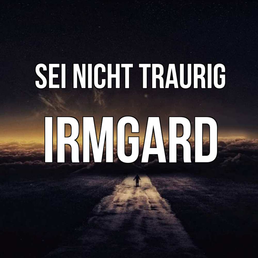 Открытка на каждый день с именем, Irmgard Sei nicht traurig дорога в никуда Прикольная открытка с пожеланием онлайн скачать бесплатно 