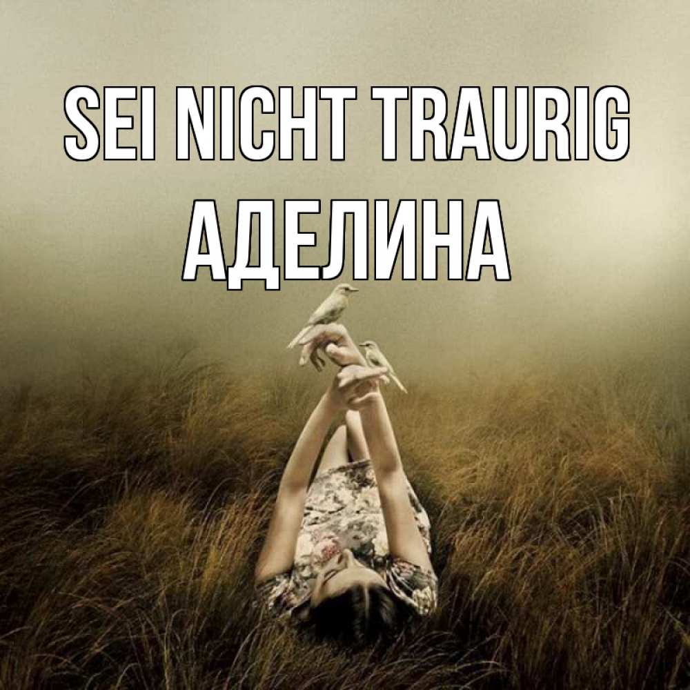 Открытка на каждый день с именем, Аделина Sei nicht traurig поле и туман Прикольная открытка с пожеланием онлайн скачать бесплатно 