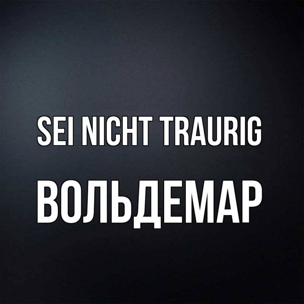 Открытка на каждый день с именем, Вольдемар Sei nicht traurig Градиент серый Прикольная открытка с пожеланием онлайн скачать бесплатно 