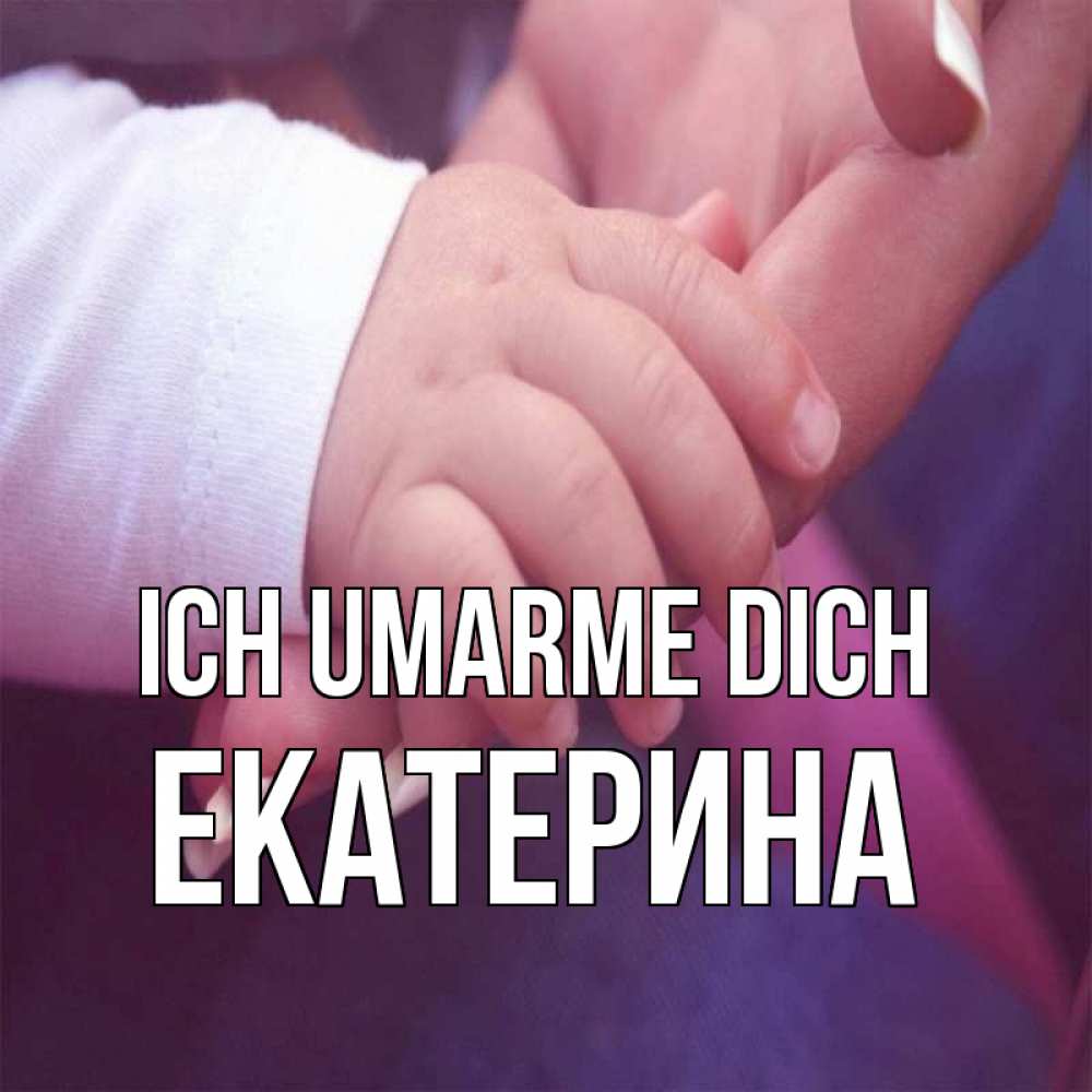 Открытка на каждый день с именем, Екатерина Ich umarme dich мама с ребенком Прикольная открытка с пожеланием онлайн скачать бесплатно 