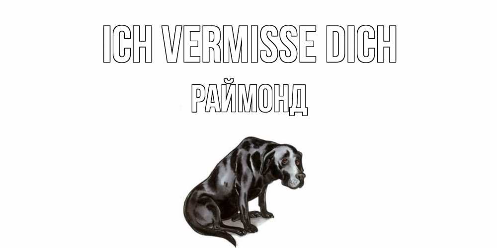 Открытка на каждый день с именем, Раймонд Ich vermisse dich я по тебе скучаю открытка с собакой Прикольная открытка с пожеланием онлайн скачать бесплатно 