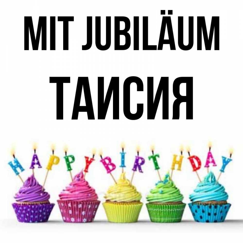 Открытка на каждый день с именем, Таисия Mit Jubiläum открытка ко дню рождения с разноцветными вкусняшками Прикольная открытка с пожеланием онлайн скачать бесплатно 