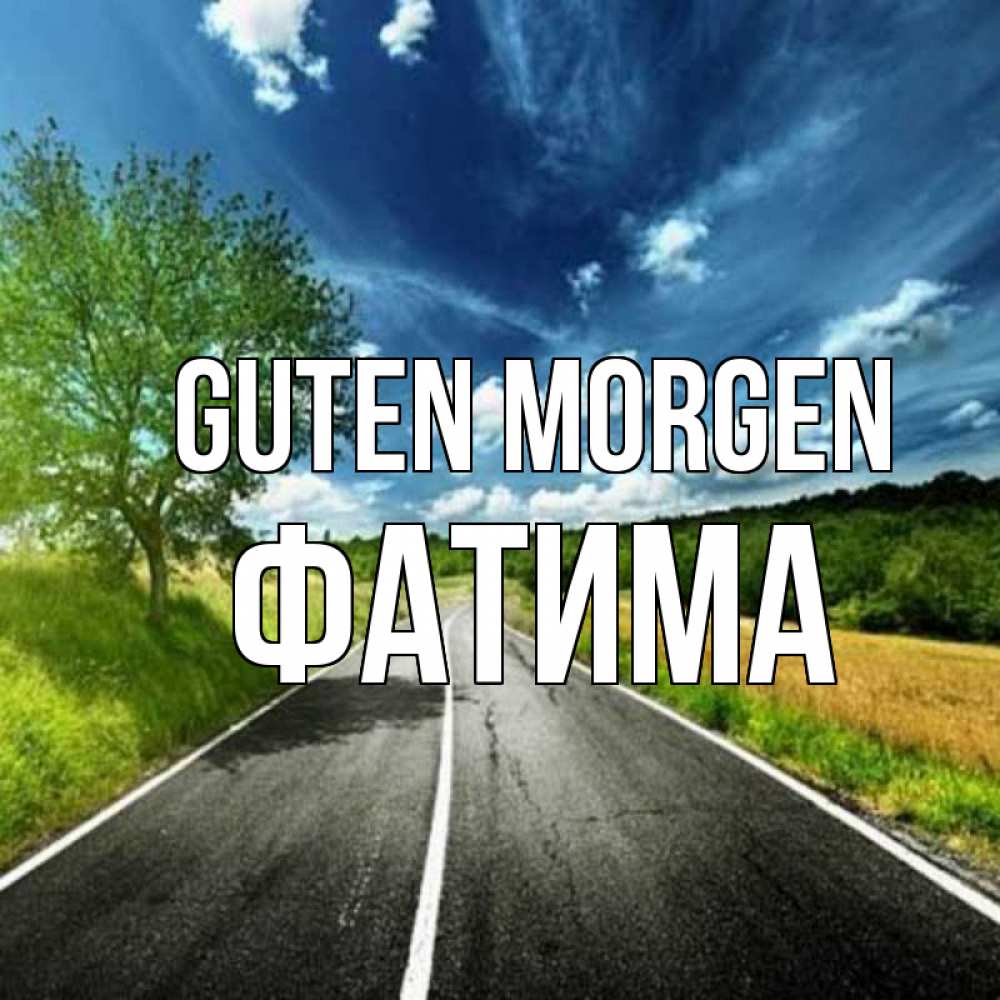Открытка на каждый день с именем, Фатима Guten Morgen дорога и небо Прикольная открытка с пожеланием онлайн скачать бесплатно 