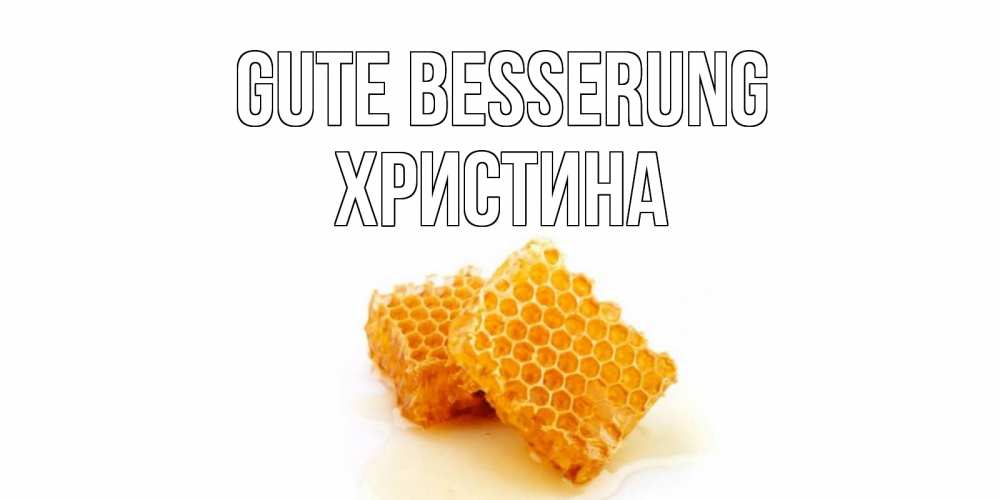 Открытка на каждый день с именем, Христина Gute Besserung скорейшего выздоровления для знакомых Прикольная открытка с пожеланием онлайн скачать бесплатно 