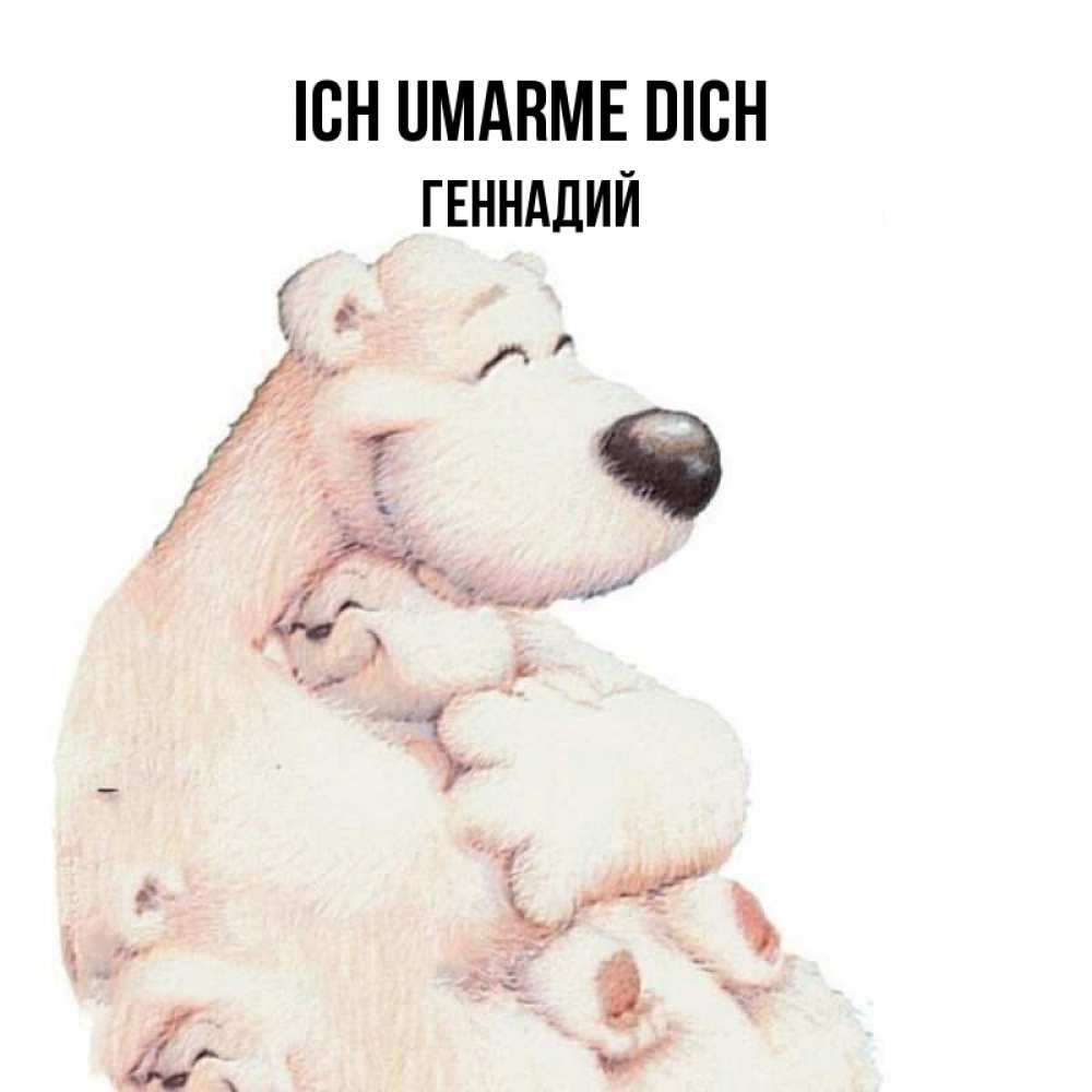 Открытка на каждый день с именем, Геннадий Ich umarme dich мама белый медведь Прикольная открытка с пожеланием онлайн скачать бесплатно 