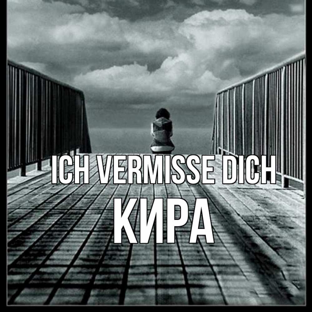 Открытка на каждый день с именем, Кира Ich vermisse dich грусть 2 Прикольная открытка с пожеланием онлайн скачать бесплатно 