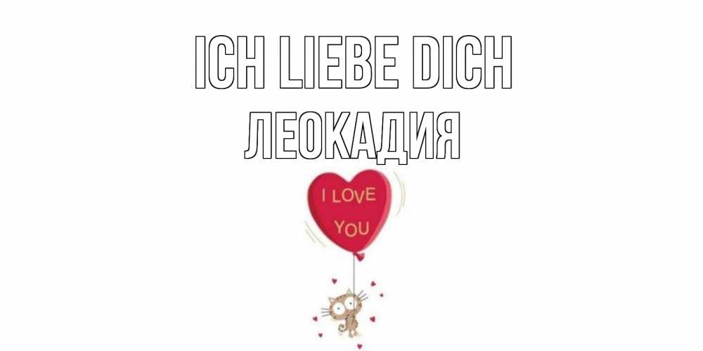Открытка на каждый день с именем, Леокадия Ich liebe dich кот, сердце Прикольная открытка с пожеланием онлайн скачать бесплатно 