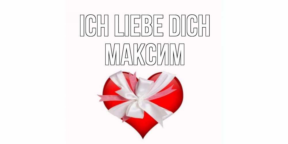 Открытка на каждый день с именем, Максим Ich liebe dich сердце, ленты, бантик Прикольная открытка с пожеланием онлайн скачать бесплатно 