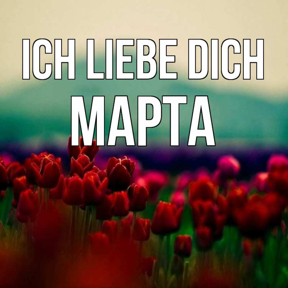 Открытка на каждый день с именем, Марта Ich liebe dich тюльпаны 4 Прикольная открытка с пожеланием онлайн скачать бесплатно 