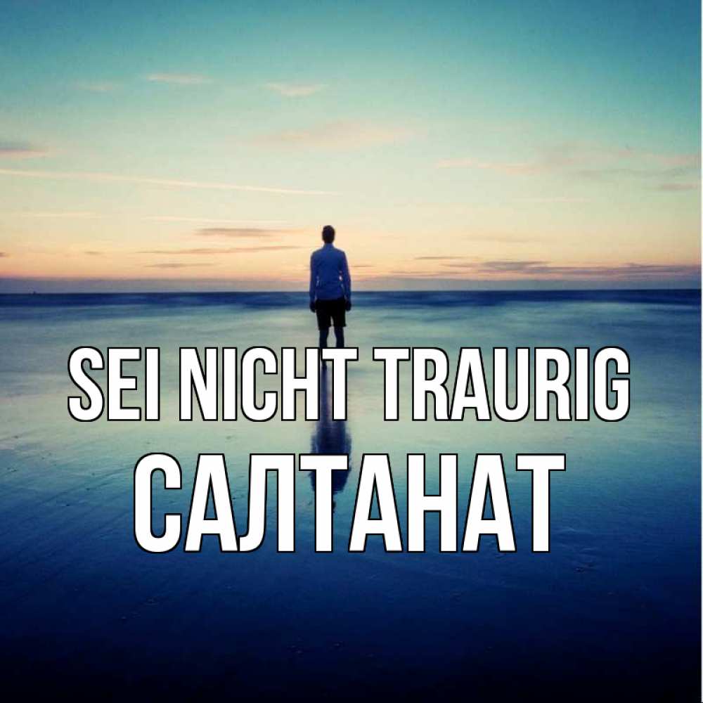 Открытка на каждый день с именем, Салтанат Sei nicht traurig небо и гладь льда Прикольная открытка с пожеланием онлайн скачать бесплатно 