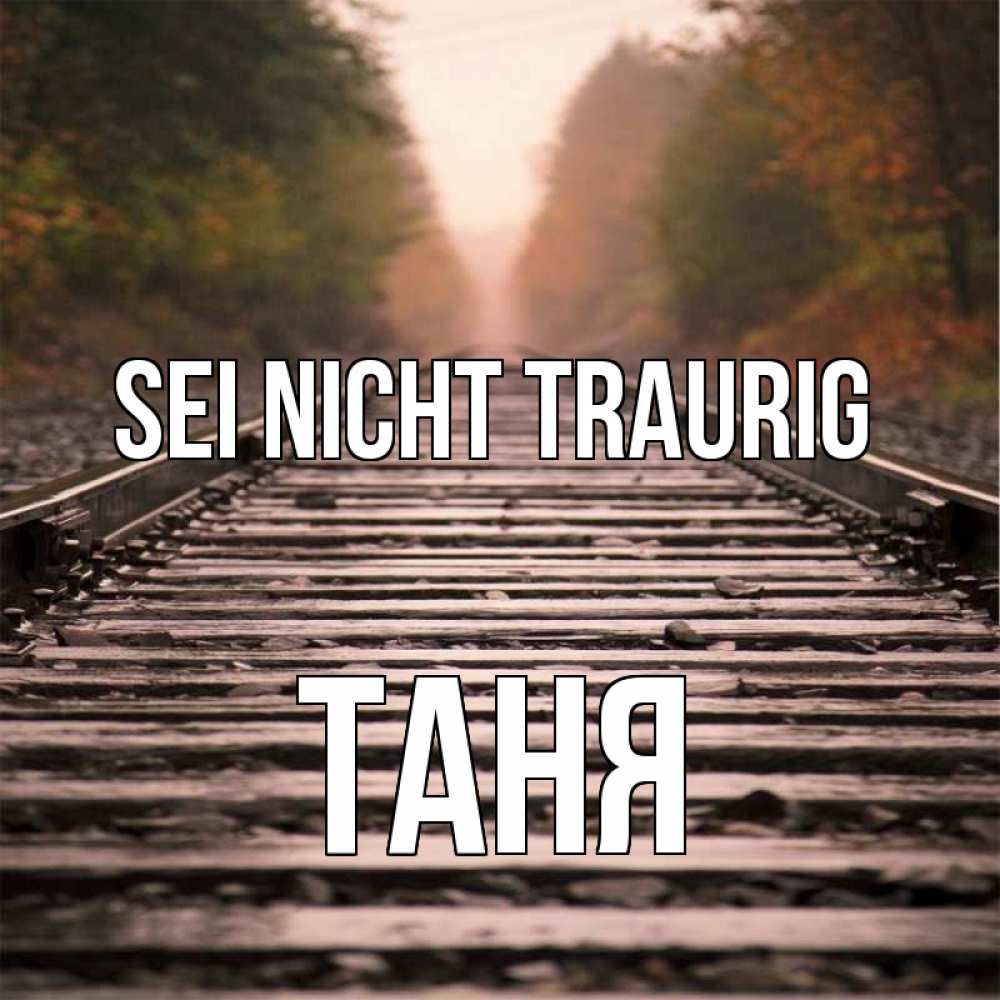 Открытка на каждый день с именем, Таня Sei nicht traurig лес и железная дорога Прикольная открытка с пожеланием онлайн скачать бесплатно 
