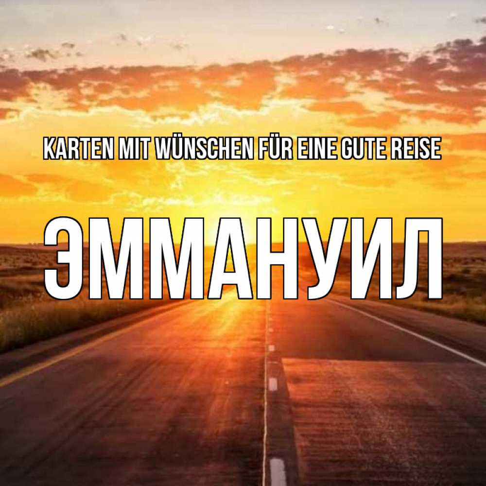 Открытка на каждый день с именем, Эммануил Karten mit Wünschen für eine gute Reise солнечный свет, закат Прикольная открытка с пожеланием онлайн скачать бесплатно 