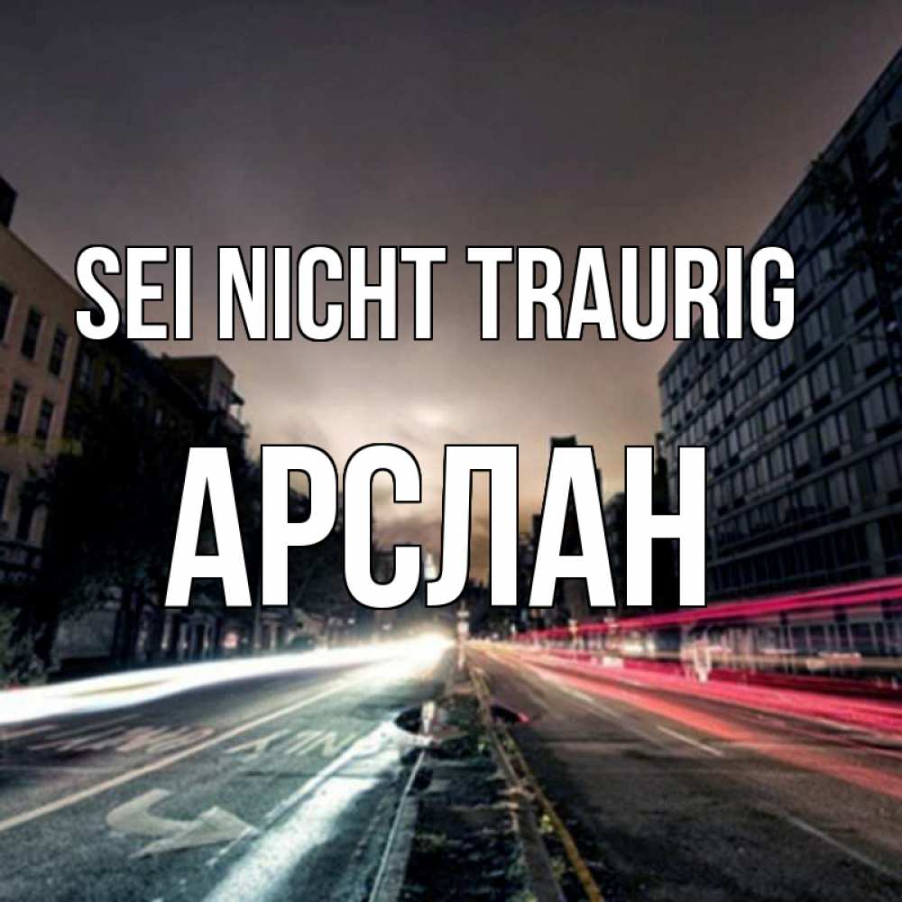 Открытка на каждый день с именем, Арслан Sei nicht traurig съемка ночью Прикольная открытка с пожеланием онлайн скачать бесплатно 