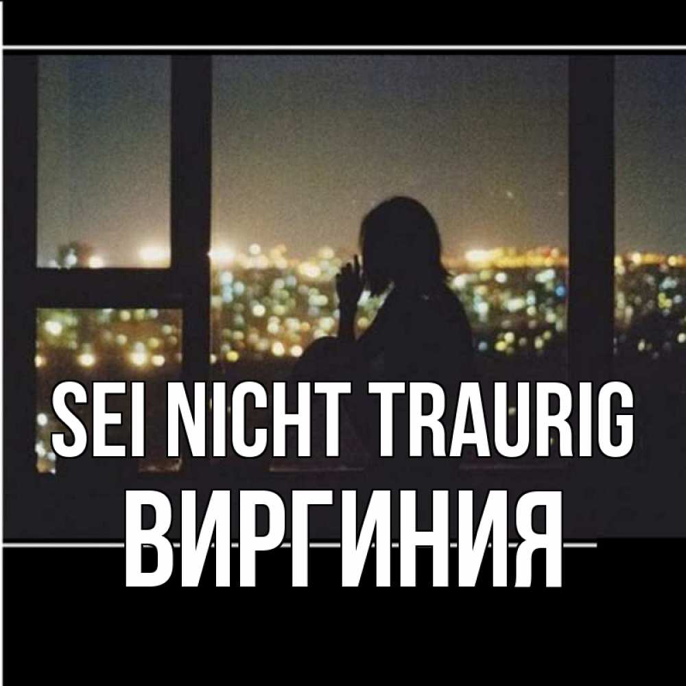 Открытка на каждый день с именем, Виргиния Sei nicht traurig смотрит на ночной город Прикольная открытка с пожеланием онлайн скачать бесплатно 