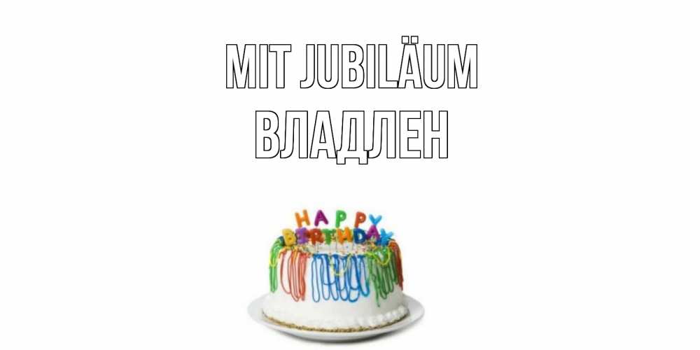 Открытка на каждый день с именем, Владлен Mit Jubiläum Тортик Прикольная открытка с пожеланием онлайн скачать бесплатно 