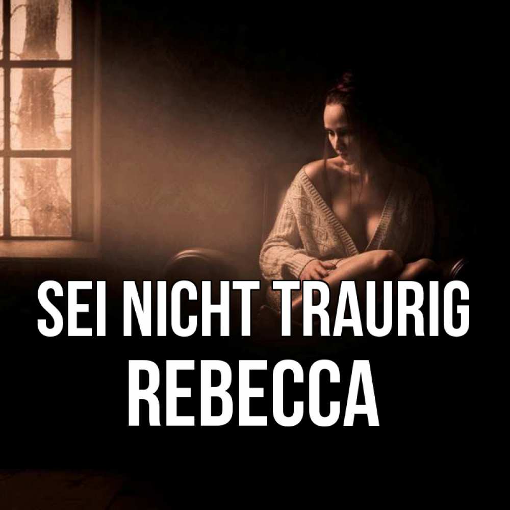 Открытка на каждый день с именем, Rebecca Sei nicht traurig сидя у окна Прикольная открытка с пожеланием онлайн скачать бесплатно 
