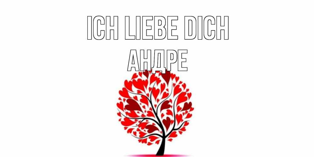 Открытка на каждый день с именем, Андре Ich liebe dich дерево, листья Прикольная открытка с пожеланием онлайн скачать бесплатно 