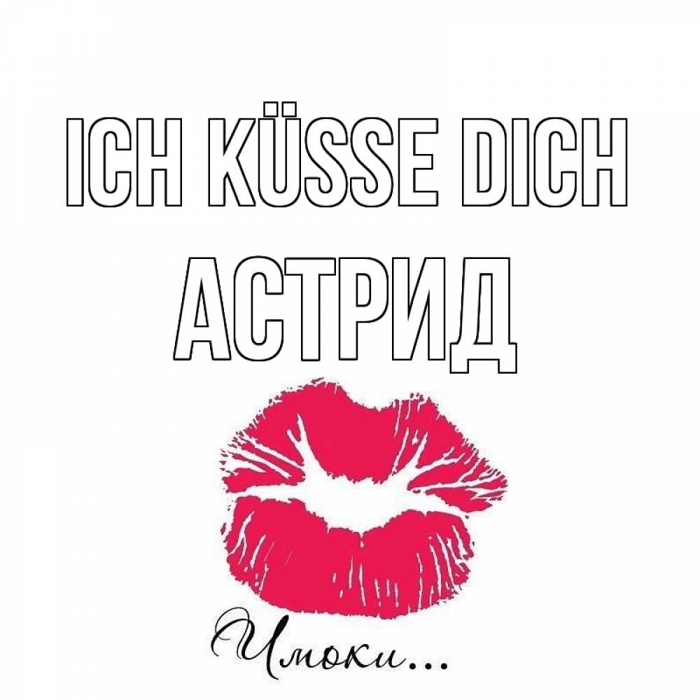 Открытка на каждый день с именем, Астрид Ich küsse dich поцелуй с подписью Прикольная открытка с пожеланием онлайн скачать бесплатно 