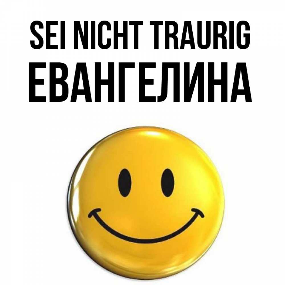 Открытка на каждый день с именем, Евангелина Sei nicht traurig триде смайл Прикольная открытка с пожеланием онлайн скачать бесплатно 