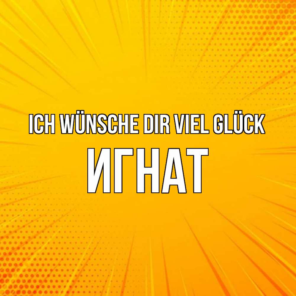 Открытка на каждый день с именем, Игнат Ich wünsche dir viel Glück фон Прикольная открытка с пожеланием онлайн скачать бесплатно 