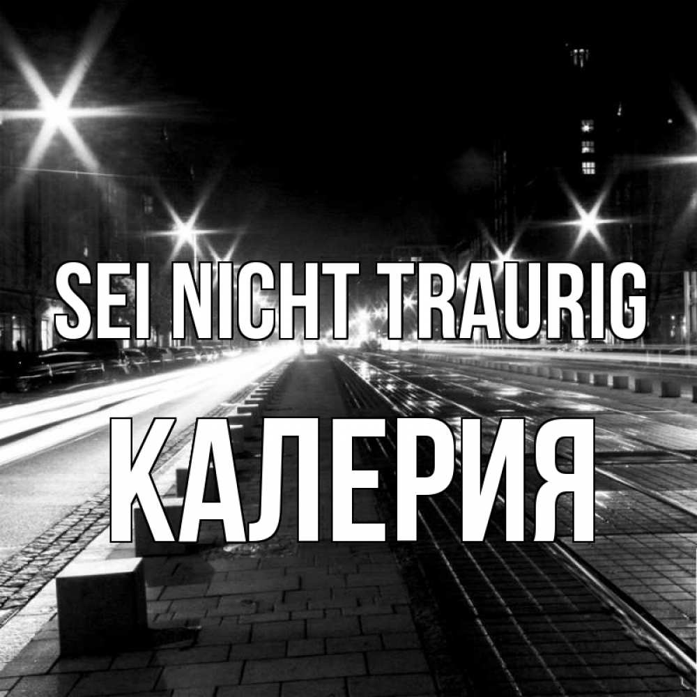 Открытка на каждый день с именем, Калерия Sei nicht traurig ночной проспект Прикольная открытка с пожеланием онлайн скачать бесплатно 